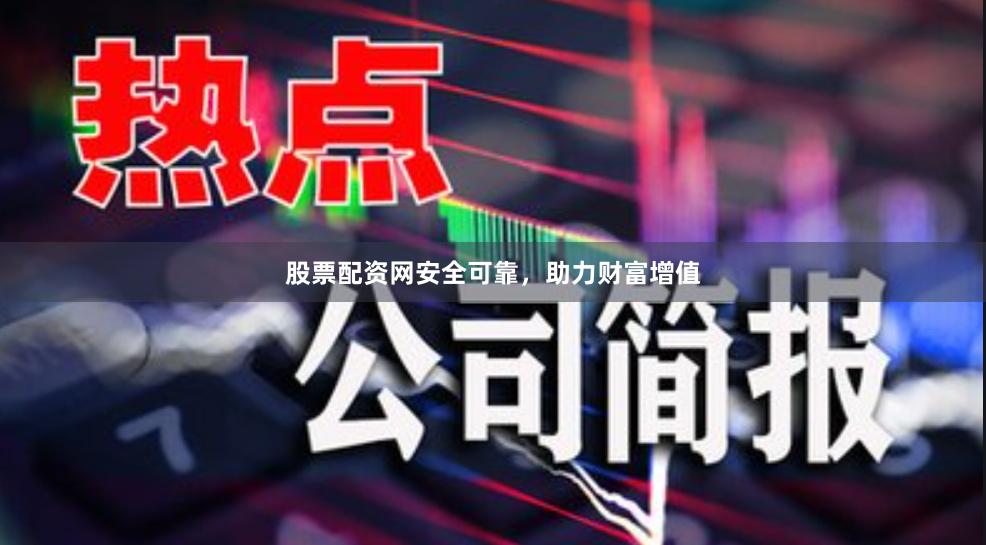 股票配资网安全可靠，助力财富增值