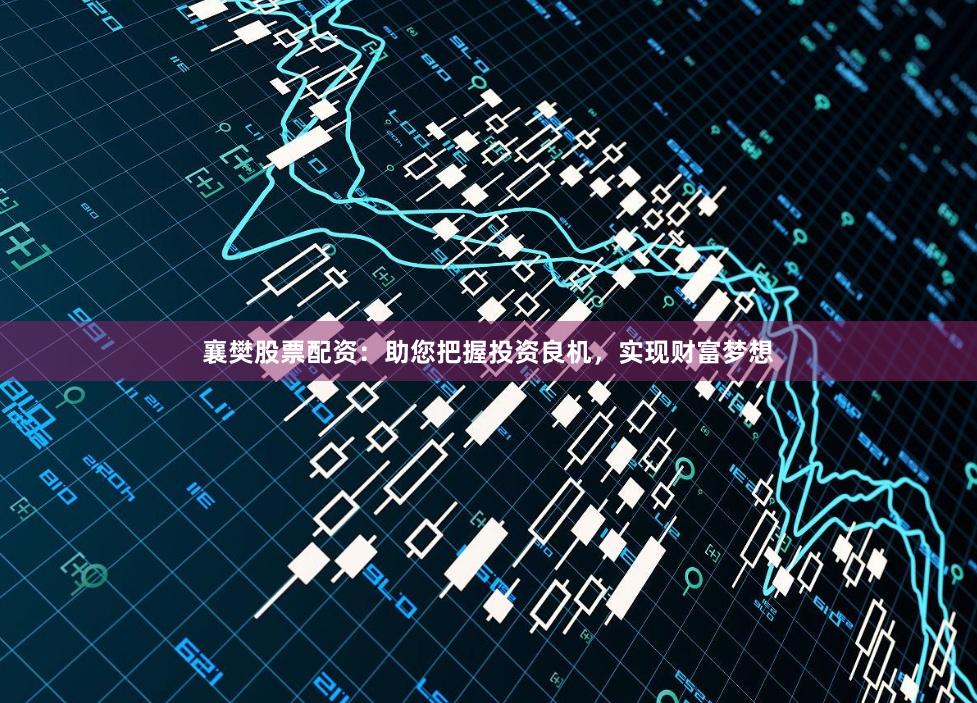 襄樊股票配资：助您把握投资良机，实现财富梦想