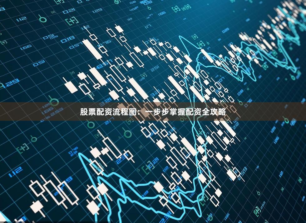 股票配资流程图：一步步掌握配资全攻略