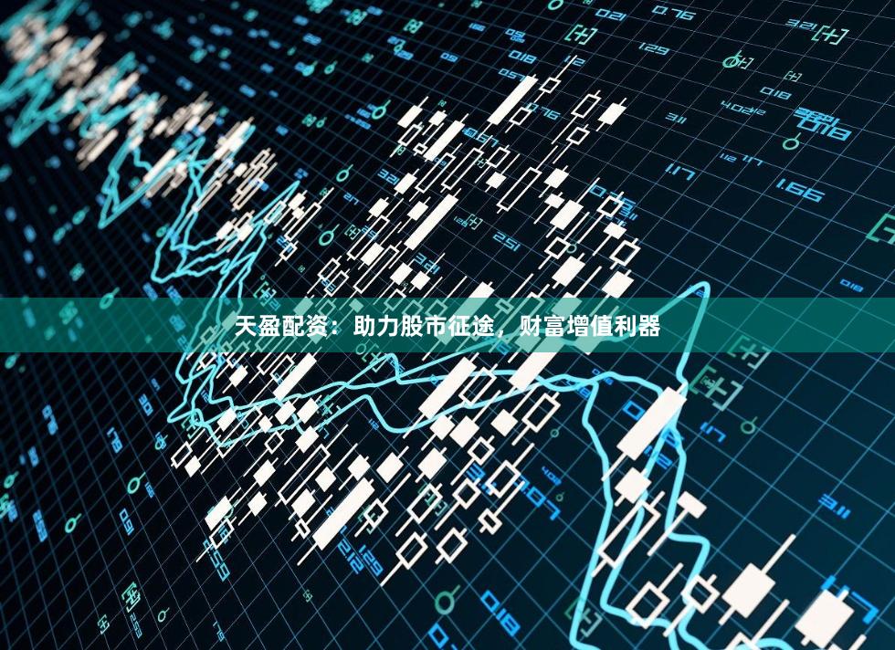 天盈配资：助力股市征途，财富增值利器