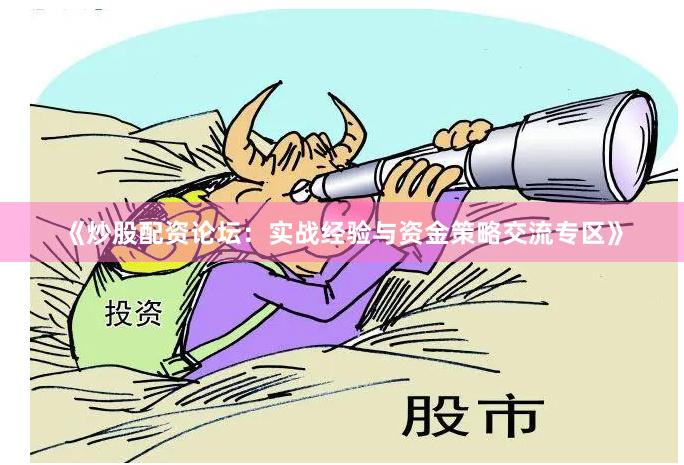 《炒股配资论坛：实战经验与资金策略交流专区》