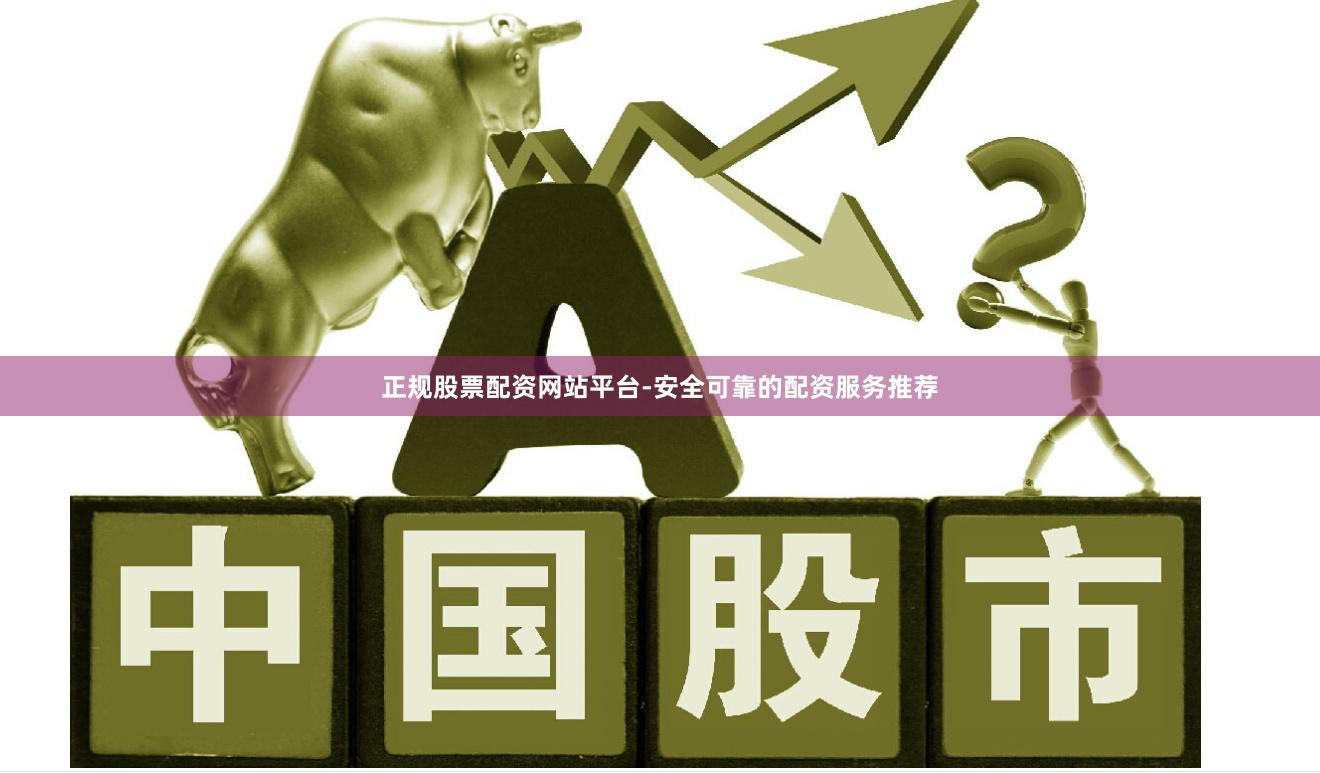 正规股票配资网站平台-安全可靠的配资服务推荐