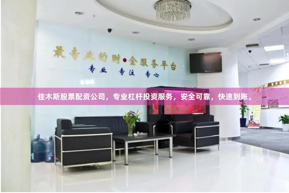 佳木斯股票配资公司，专业杠杆投资服务，安全可靠，快速到账。