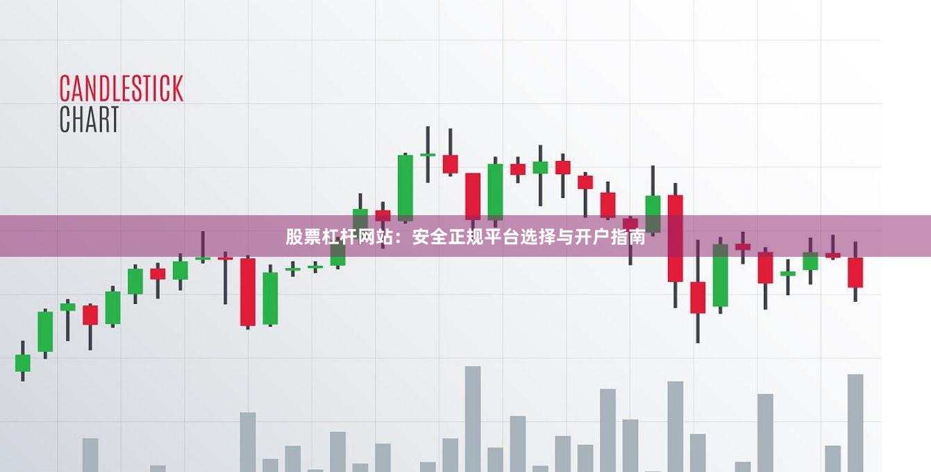 股票杠杆网站：安全正规平台选择与开户指南
