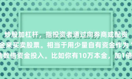 炒股加杠杆，指投资者通过向券商或配资公司借钱，放大本金来买卖股票。相当于用少量自有资金作为“保证金”，撬动数倍资金投入。比如你有10万本金，加1倍杠杆就能操作20万，盈利或亏损都按20万计算。这样做的好处是行情好时收益翻倍，但风险也同步放大——股价跌10%，本金可能亏20%甚至更多。此外，加杠杆还需支付利息，并面临强制平仓风险（当亏损达到一定比例，券商或配资公司会强制卖出股票来收回借款）。因此，这