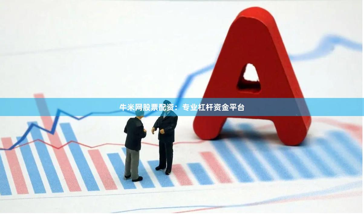 牛米网股票配资：专业杠杆资金平台