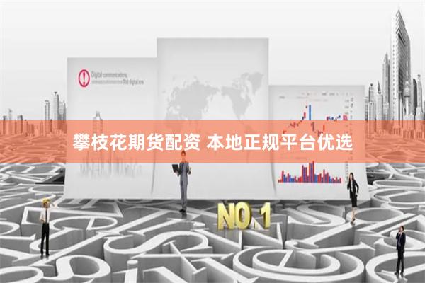 攀枝花期货配资 本地正规平台优选