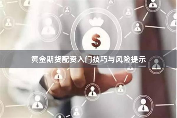 黄金期货配资入门技巧与风险提示