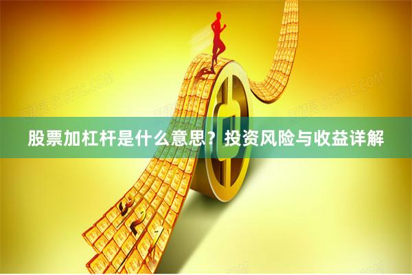 股票加杠杆是什么意思？投资风险与收益详解