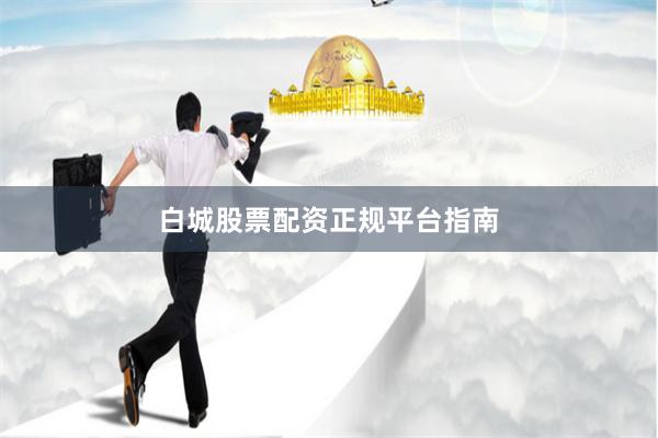白城股票配资正规平台指南