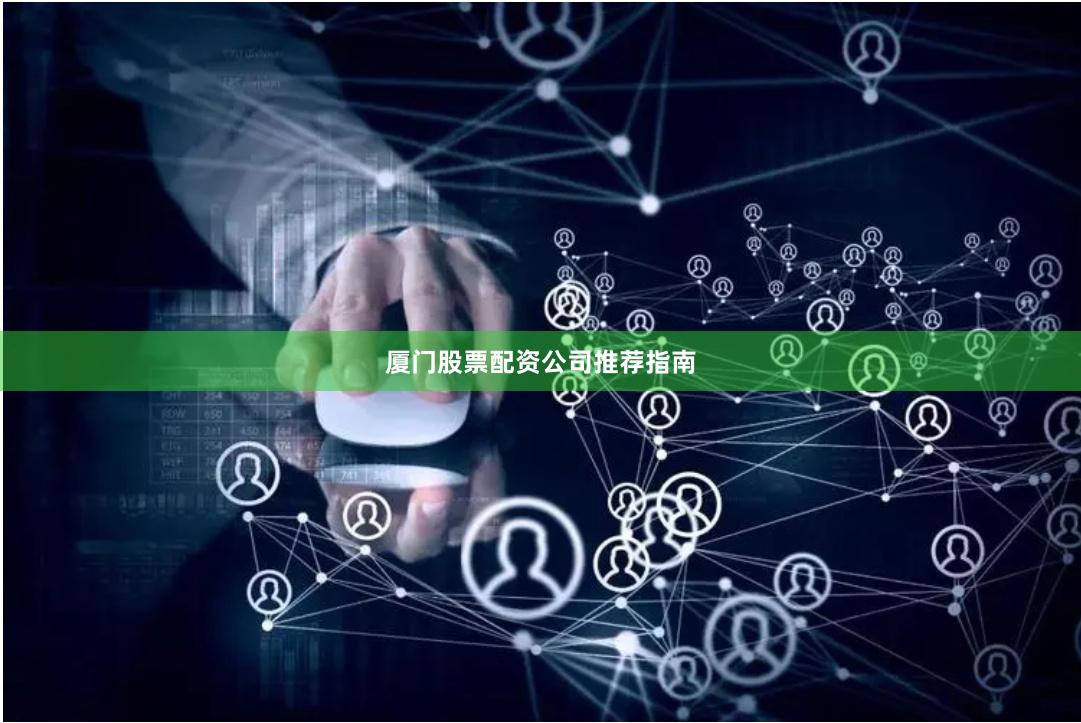 厦门股票配资公司推荐指南